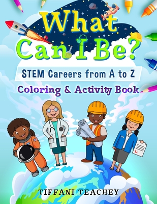 What Can I Be? STEM Careers from A to Z: Coloring & Activity Book - Teachey, Tiffani