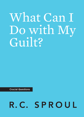 What Can I Do with My Guilt? - Sproul, R C