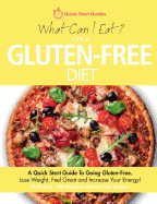 What Can I Eat on a Gluten-Free Diet?: A Quick Start Guide to Going Gluten-Free. Lose Weight, Feel Great and Increase Your Energy!