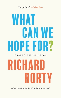 What Can We Hope For?: Essays on Politics - Rorty, Richard, and Voparil, Chris (Editor), and Sassen, Saskia (Foreword by)