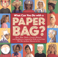 What Can You Do with a Paper Bag?: Hats, Wigs, Masks, Crowns, Helmets and Headdresses Inspired by Worrks of Art from Metropolitan Museum of Art - Metropolitan Museum of Art