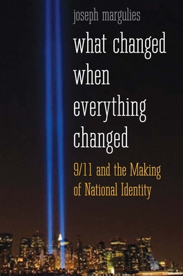 What Changed When Everything Changed: 9/11 and the Making of National Identity - Margulies, Joseph