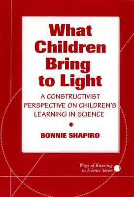 What Children Bring to Light: A Constructivist Perspective on Children's Learning in Science - Shapiro, Bonnie, and Duschl, Richard A (Editor)