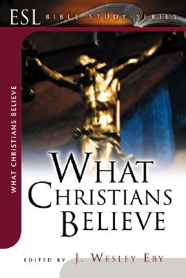 What Christians Believe: ESL Bible Studies - Eby, J Wesley (Editor)