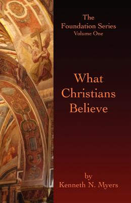 What Christians Believe: The Foundation Series Volume One - Myers, Kenneth N