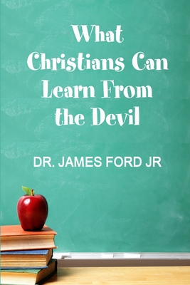 What Christians Can Learn From the Devil - Ford, James, Dr., Jr.