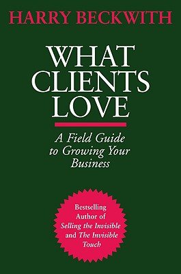 What Clients Love: A Field Guide to Growing Your Business - Beckwith, Harry