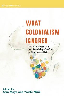 What Colonialism Ignored. 'African Potentials' for Resolving Conflicts in Southern Africa - Moyo, Sam (Editor), and Mine, Yoichi (Editor)