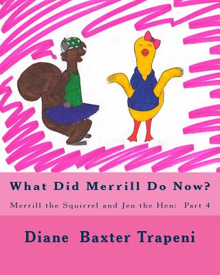 What Did Merrill Do Now?: Merrill the Squirrel and Jen the Hen: Part 4 - Stone, Kenneth, Sr., and Trapeni, Diane Baxter