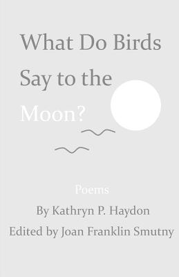 What Do Birds Say to the Moon? - Haydon, Kathryn P, and Smutny, Joan F (Editor)