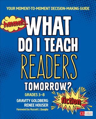 What Do I Teach Readers Tomorrow? Fiction, Grades 3-8: Your Moment-To-Moment Decision-Making Guide - Goldberg, Gravity, and Houser, Renee W