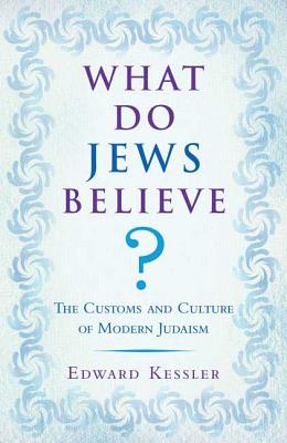What Do Jews Believe?: The Customs and Culture of Modern Judaism - Kessler, Edward, Dr.