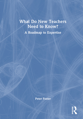 What Do New Teachers Need to Know?: A Roadmap to Expertise - Foster, Peter
