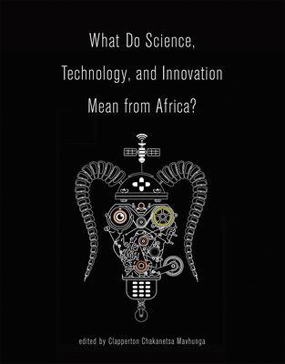 What Do Science, Technology, and Innovation Mean from Africa? - Mavhunga, Clapperton Chakanets (Editor)