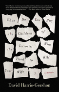 What Do You Buy the Children of the Terrorist Who Tried to Kill Your Wife?: A Memoir