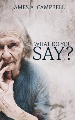 What Do You Say?: Learning to Listen for Grace Among Our Elders - Campbell, James a