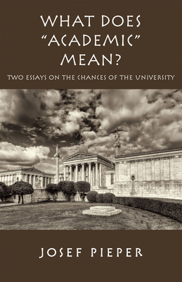 What Does Academic Mean?: Two Essays on the Chances of the University Today - Pieper, Josef, and Schall, James V (Introduction by), and Farrelly, Dan (Translated by)