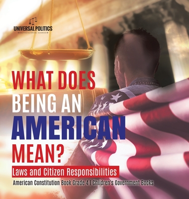 What Does Being an American Mean? Laws and Citizen Responsibilities American Constitution Book Grade 4 Children's Government Books - Universal Politics