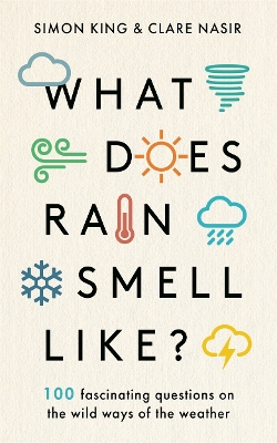 What Does Rain Smell Like?: Discover the fascinating answers to the most curious weather questions from two expert meteorologists - King, Simon, OBE, and Nasir, Clare