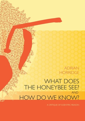 What does the Honeybee See? And how do we Know?: A critique of scientific reason - Horridge, Adrian