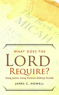 What Does the Lord Require?: Doing Justice, Loving Kindness, and Walking Humbly - Howell, James C