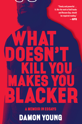 What Doesn't Kill You Makes You Blacker: A Memoir in Essays - Young, Damon