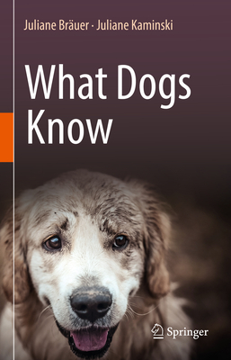 What Dogs Know - Bruer, Juliane, and Kaminski, Juliane