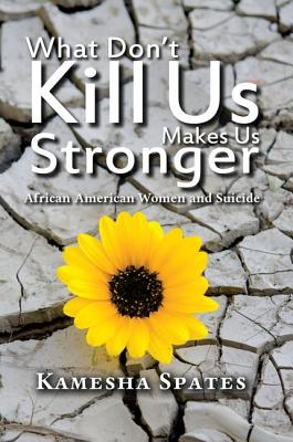 What Don't Kill Us Makes Us Stronger: African American Women and Suicide - Spates, Kamesha