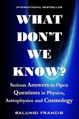 What Don't we Know?: Serious Answers to Open Questions in Physics, Astrophysics and Cosmology - Francis, Balungi