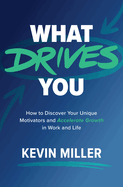 What Drives You: How to Discover Your Unique Motivators and Accelerate Growth in Work and Life
