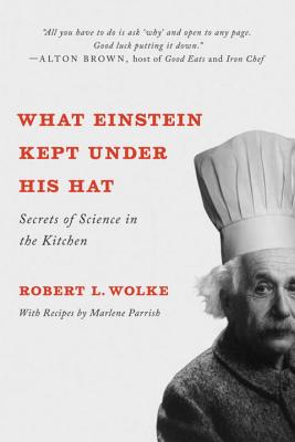 What Einstein Kept Under His Hat: Secrets of Science in the Kitchen - Wolke, Robert L, and Parrish, Marlene