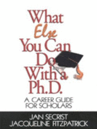 What Else You Can Do with a Ph.D.: A Career Guide for Scholars - Secrist, Jan, and Fitzpatrick, Jacqueline