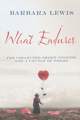 What Endures: The Collected Short Stories And a Couple of Poems - Lewis, Barbara