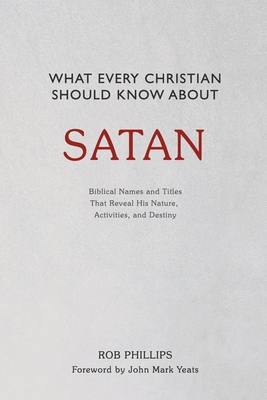 What Every Christian Should Know About Satan - Phillips, Rob, and Yeats, John Mark (Foreword by)