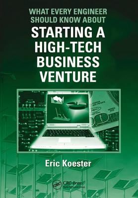 What Every Engineer Should Know About Starting a High-Tech Business Venture - Koester, Eric