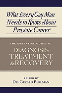 What Every Gay Man Needs to Know about Prostate Cancer: The Essential Guide to Diagnosis, Treatment, and Recovery