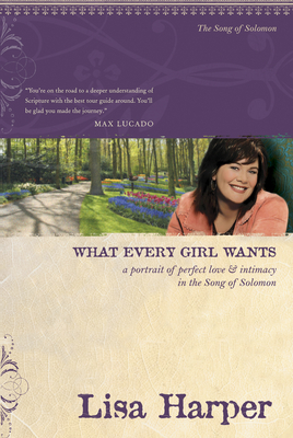 What Every Girl Wants: A Portrait of Perfect Love and Intimacy in the Song of Solomon - Harper, Lisa