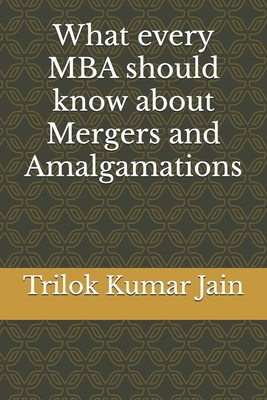 What every MBA should know about Mergers and Amalgamations - Jain, Trilok Kumar