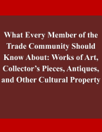 What Every Member of the Trade Community Should Know about: Works of Art, Collector's Pieces, Antiques, and Other Cultural Property