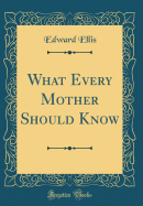 What Every Mother Should Know (Classic Reprint)