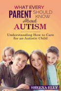 What every Parent Should Know about Autism: Understanding How to Care for an Austistic Child