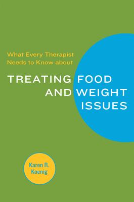 What Every Therapist Needs to Know about Treating Eating and Weight Issues - Koenig, Karen R