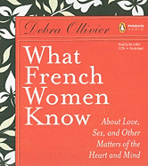 What French Women Know: About Love, Sex, and Other Matters of the Heart and Mind