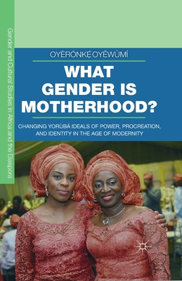 What Gender Is Motherhood?: Changing Yorb Ideals of Power, Procreation, and Identity in the Age of Modernity - Oy wm, Oyrnk  