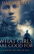 What Girls Are Good for: A Novel of Nellie Bly