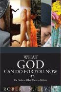 What God Can Do for You Now: For Seekers Who Want to Believe