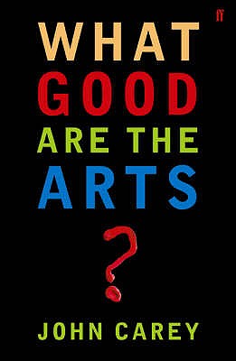 What Good are the Arts? - Carey, John, Professor