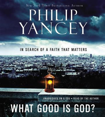 What Good Is God?: In Search of a Faith That Matters - Yancey, Philip, and Yancey, Philip (Read by)