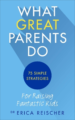 What Great Parents Do: 75 simple strategies for raising fantastic kids - Reischer, Erica