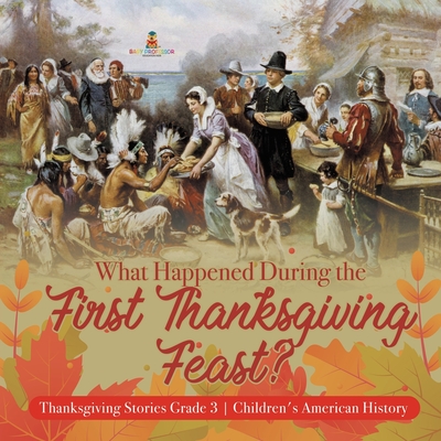 What Happened During the First Thanksgiving Feast? Thanksgiving Stories Grade 3 Children's American History - Baby Professor